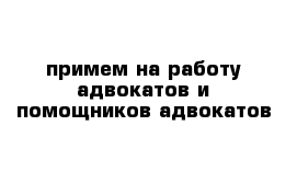 примем на работу адвокатов и помощников адвокатов